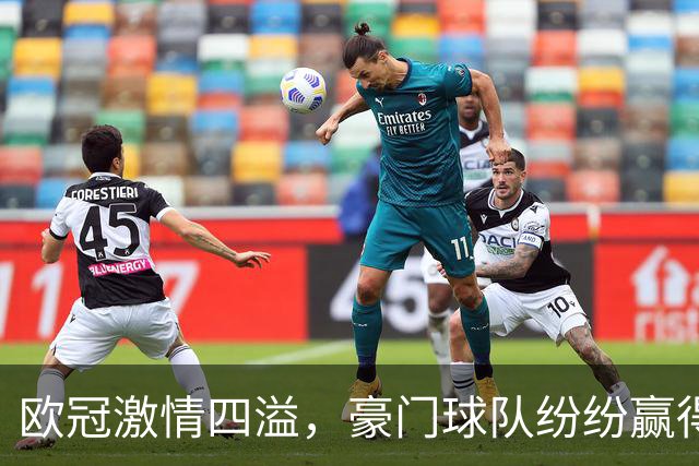 欧冠激情四溢，豪门球队纷纷赢得胜利踢出进球狂潮