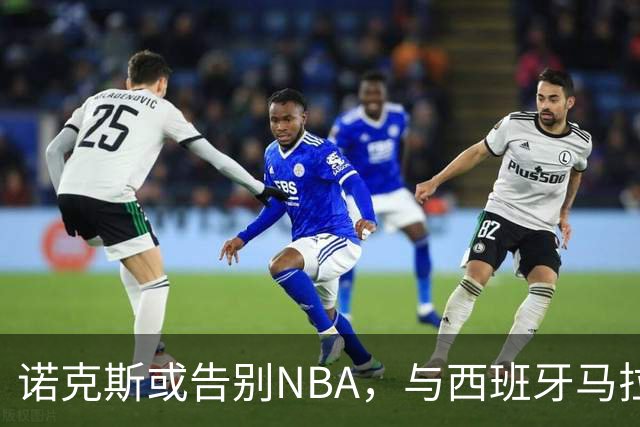 诺克斯或告别NBA，与西班牙马拉加队接洽